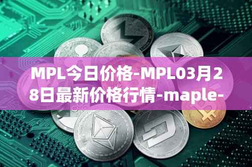 MPL今日价格-MPL03月28日最新价格行情-maple-finance最新走势消息