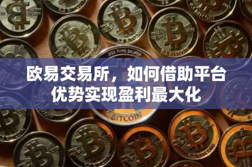 欧易交易所，如何借助平台优势实现盈利最大化