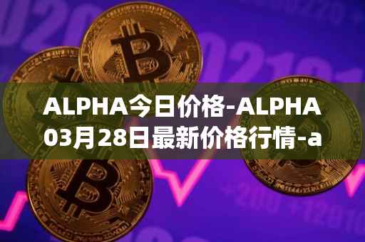 ALPHA今日价格-ALPHA03月28日最新价格行情-alpha-finance最新走势消息