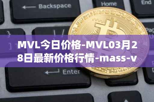 MVL今日价格-MVL03月28日最新价格行情-mass-vehicle-ledger最新走势消息