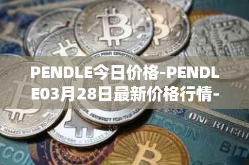 PENDLE今日价格-PENDLE03月28日最新价格行情-pendle最新走势消息