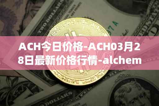 ACH今日价格-ACH03月28日最新价格行情-alchemy-pay最新走势消息