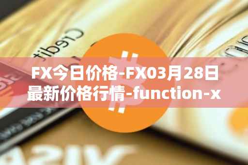 FX今日价格-FX03月28日最新价格行情-function-x最新走势消息