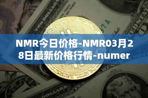 NMR今日价格-NMR03月28日最新价格行情-numeraire最新走势消息