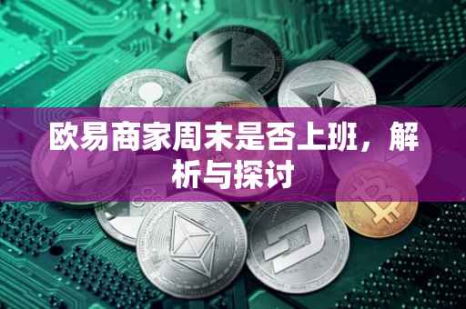 欧易商家周末是否上班，解析与探讨