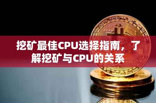 挖矿最佳CPU选择指南，了解挖矿与CPU的关系