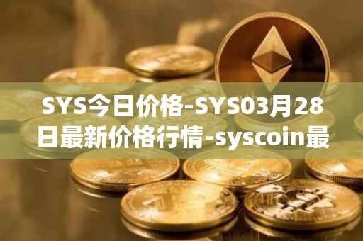SYS今日价格-SYS03月28日最新价格行情-syscoin最新走势消息