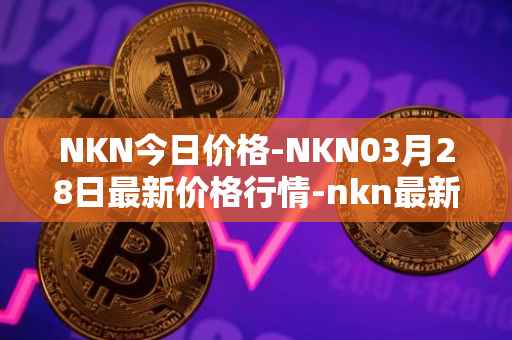 NKN今日价格-NKN03月28日最新价格行情-nkn最新走势消息