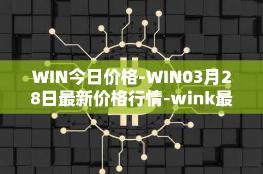 WIN今日价格-WIN03月28日最新价格行情-wink最新走势消息