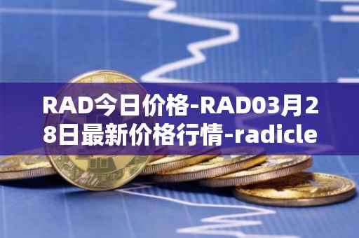 RAD今日价格-RAD03月28日最新价格行情-radicle最新走势消息