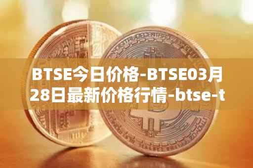 BTSE今日价格-BTSE03月28日最新价格行情-btse-token最新走势消息