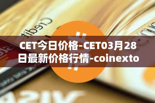 CET今日价格-CET03月28日最新价格行情-coinextoken最新走势消息