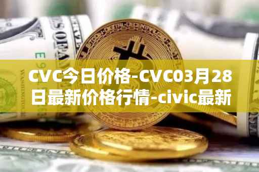 CVC今日价格-CVC03月28日最新价格行情-civic最新走势消息