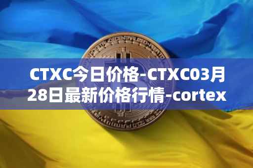 CTXC今日价格-CTXC03月28日最新价格行情-cortex最新走势消息