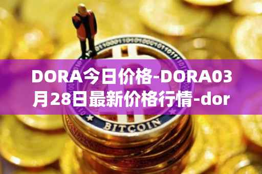 DORA今日价格-DORA03月28日最新价格行情-dora-factory最新走势消息