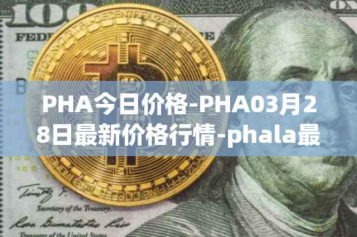 PHA今日价格-PHA03月28日最新价格行情-phala最新走势消息