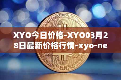 XYO今日价格-XYO03月28日最新价格行情-xyo-network最新走势消息
