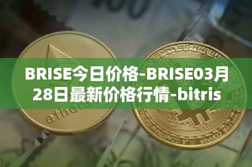 BRISE今日价格-BRISE03月28日最新价格行情-bitrise-token最新走势消息