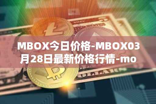 MBOX今日价格-MBOX03月28日最新价格行情-mobox最新走势消息