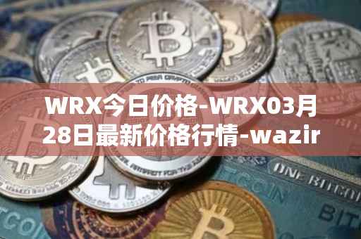 WRX今日价格-WRX03月28日最新价格行情-wazirx最新走势消息