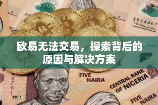 欧易无法交易，探索背后的原因与解决方案
