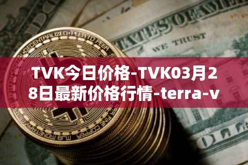 TVK今日价格-TVK03月28日最新价格行情-terra-virtua-kolect最新走势消息