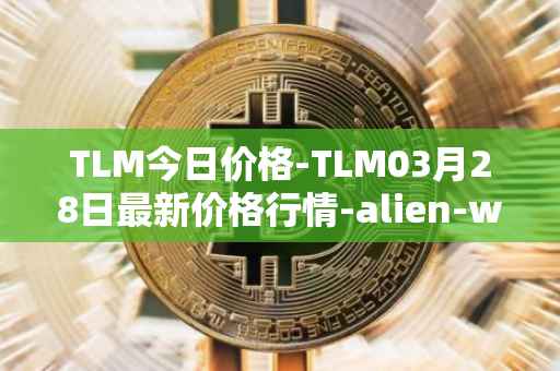 TLM今日价格-TLM03月28日最新价格行情-alien-worlds最新走势消息
