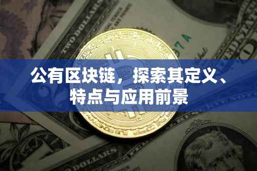 公有区块链，探索其定义、特点与应用前景