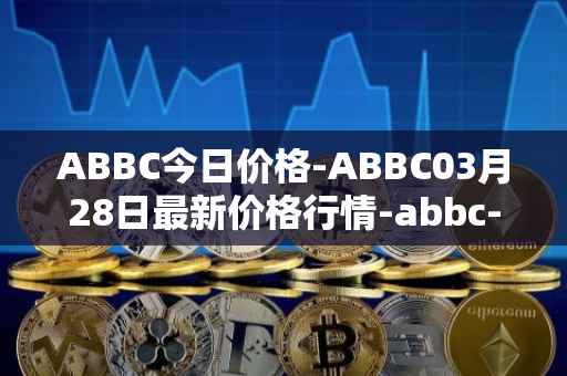 ABBC今日价格-ABBC03月28日最新价格行情-abbc-foundation最新走势消息