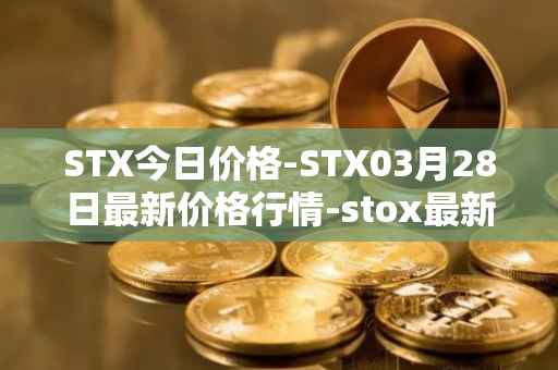 STX今日价格-STX03月28日最新价格行情-stox最新走势消息