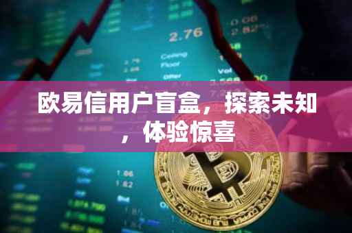 欧易信用户盲盒，探索未知，体验惊喜