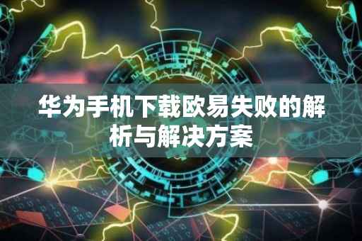 华为手机下载欧易失败的解析与解决方案
