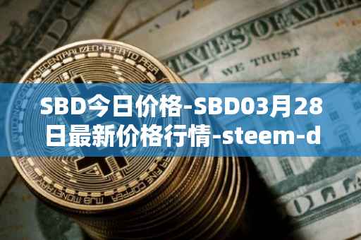 SBD今日价格-SBD03月28日最新价格行情-steem-dollars最新走势消息