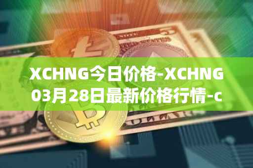 XCHNG今日价格-XCHNG03月28日最新价格行情-chainge最新走势消息