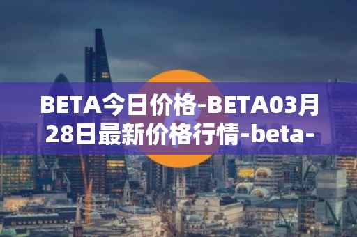 BETA今日价格-BETA03月28日最新价格行情-beta-finance最新走势消息