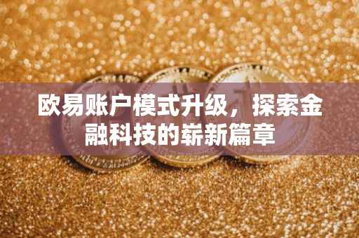 欧易账户模式升级，探索金融科技的崭新篇章