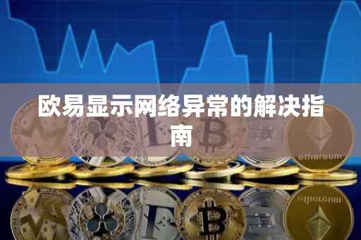 欧易显示网络异常的解决指南