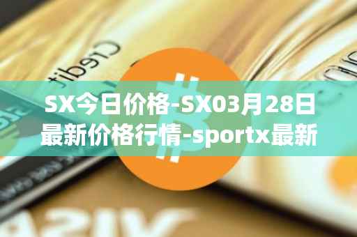 SX今日价格-SX03月28日最新价格行情-sportx最新走势消息