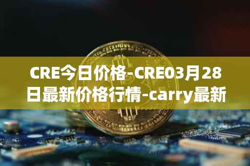 CRE今日价格-CRE03月28日最新价格行情-carry最新走势消息