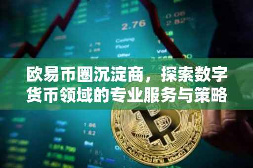 欧易币圈沉淀商，探索数字货币领域的专业服务与策略智慧