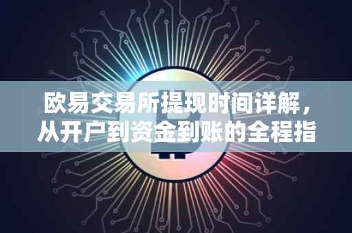欧易交易所提现时间详解，从开户到资金到账的全程指引