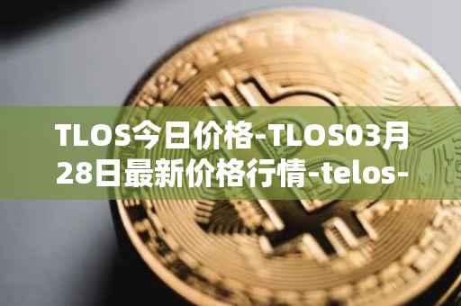 TLOS今日价格-TLOS03月28日最新价格行情-telos-blockchain-network最新走势消息