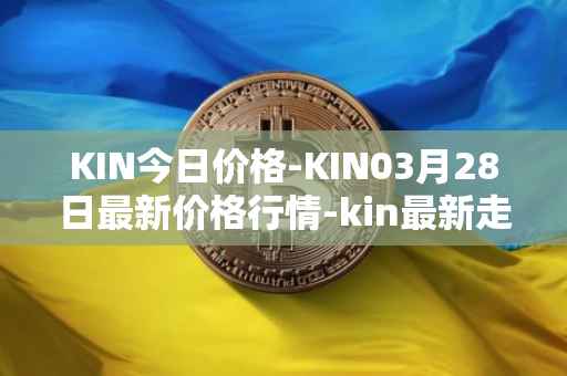 KIN今日价格-KIN03月28日最新价格行情-kin最新走势消息