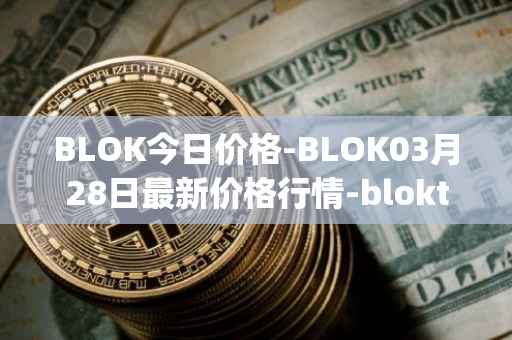 BLOK今日价格-BLOK03月28日最新价格行情-bloktopia最新走势消息