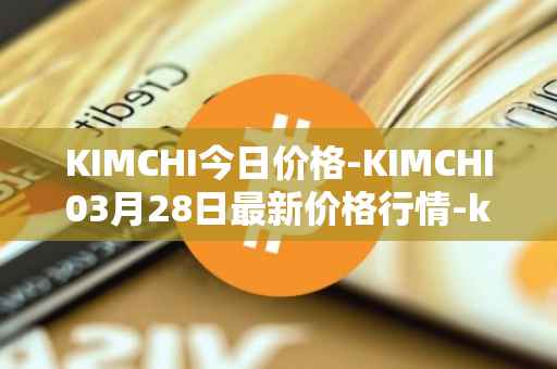 KIMCHI今日价格-KIMCHI03月28日最新价格行情-kimchi-finance最新走势消息