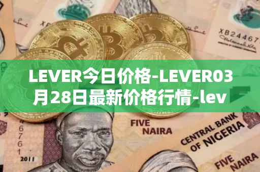 LEVER今日价格-LEVER03月28日最新价格行情-lever最新走势消息