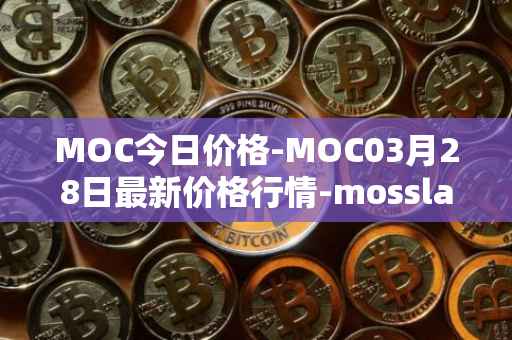 MOC今日价格-MOC03月28日最新价格行情-mossland最新走势消息