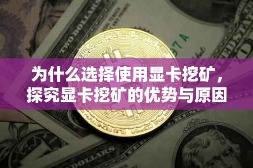 为什么选择使用显卡挖矿，探究显卡挖矿的优势与原因