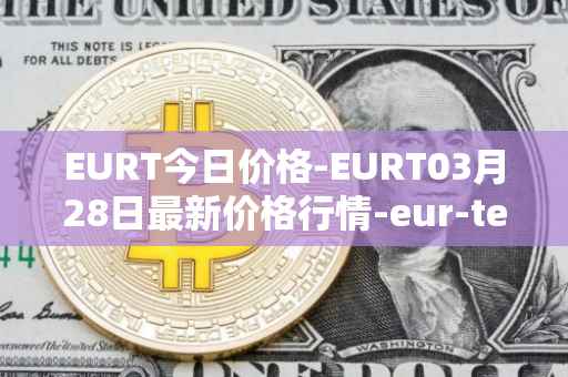 EURT今日价格-EURT03月28日最新价格行情-eur-tether最新走势消息