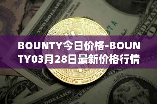 BOUNTY今日价格-BOUNTY03月28日最新价格行情-sentinel-protocol最新走势消息